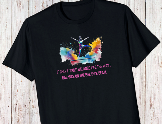 Gymnastics Shirt- If Only I Could Balance Life The Way I Balance On The Balance Beam