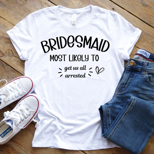 Bridesmaid Shirt- Most Likely To Get Us All Arrested
